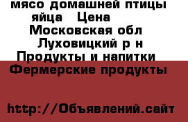 мясо домашней птицы. яйца › Цена ­ 190 - Московская обл., Луховицкий р-н Продукты и напитки » Фермерские продукты   